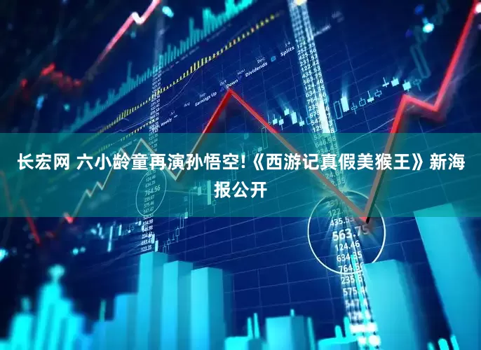 长宏网 六小龄童再演孙悟空!《西游记真假美猴王》新海报公开