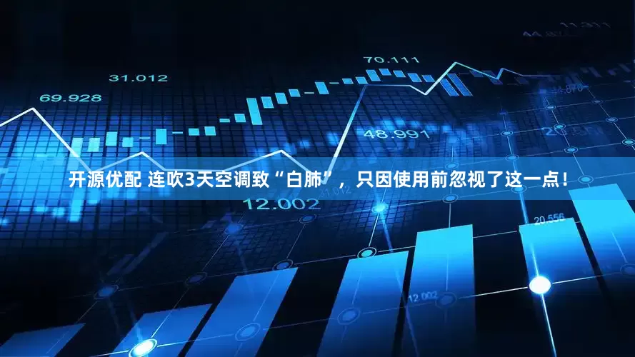 开源优配 连吹3天空调致“白肺”，只因使用前忽视了这一点！