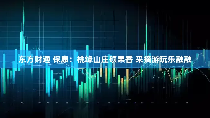 东方财通 保康：桃缘山庄硕果香 采摘游玩乐融融