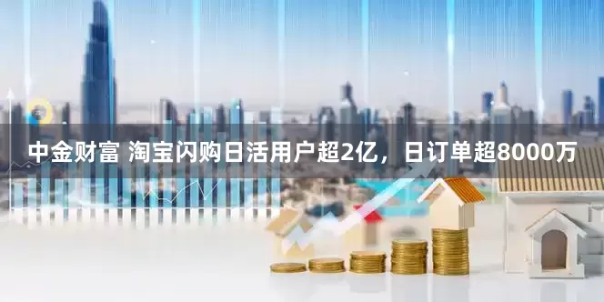 中金财富 淘宝闪购日活用户超2亿，日订单超8000万