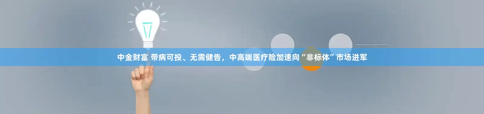 中金财富 带病可投、无需健告，中高端医疗险加速向“非标体”市场进军