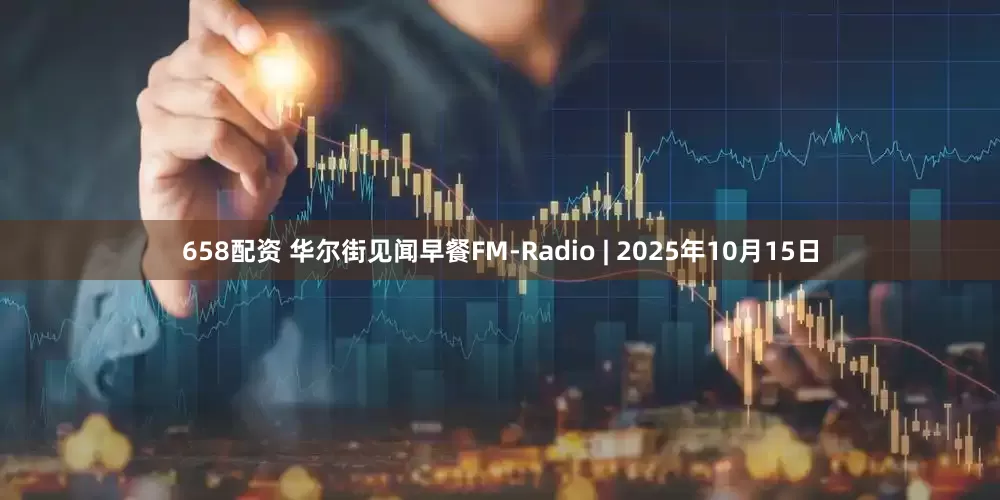 658配资 华尔街见闻早餐FM-Radio | 2025年10月15日